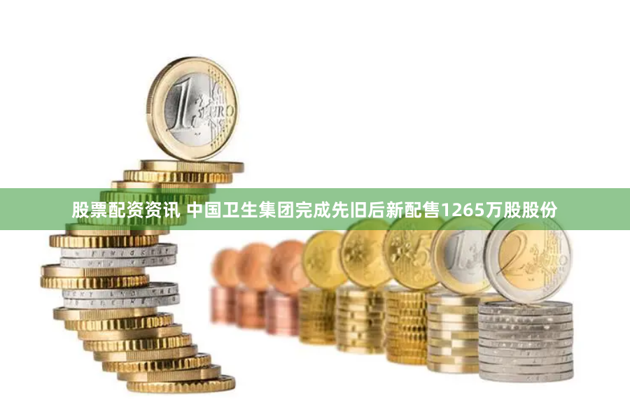 股票配资资讯 中国卫生集团完成先旧后新配售1265万股股份