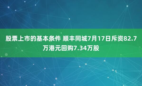 股票上市的基本条件 顺丰同城7月17日斥资82.7万港元回购7.34万股