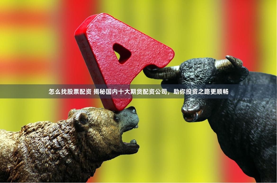 怎么找股票配资 揭秘国内十大期货配资公司，助你投资之路更顺畅