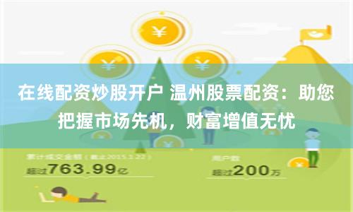 在线配资炒股开户 温州股票配资：助您把握市场先机，财富增值无忧