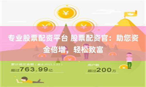 专业股票配资平台 股票配资官：助您资金倍增，轻松致富