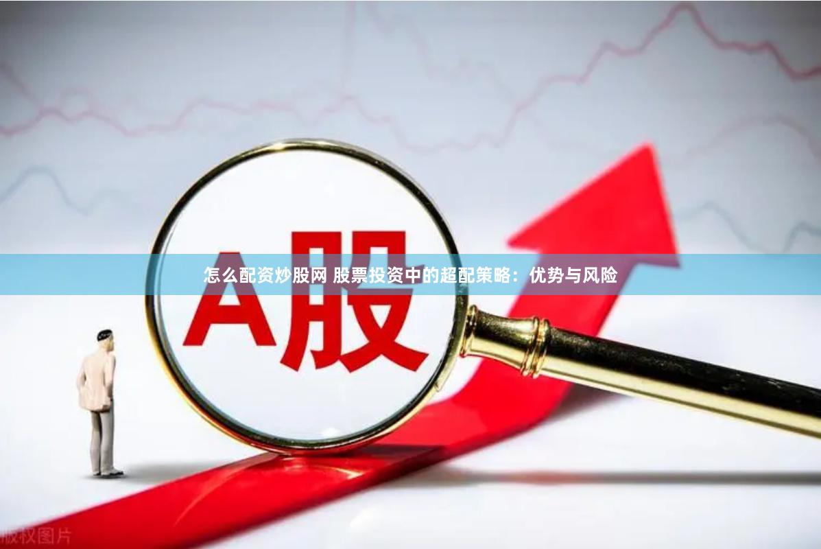 怎么配资炒股网 股票投资中的超配策略：优势与风险