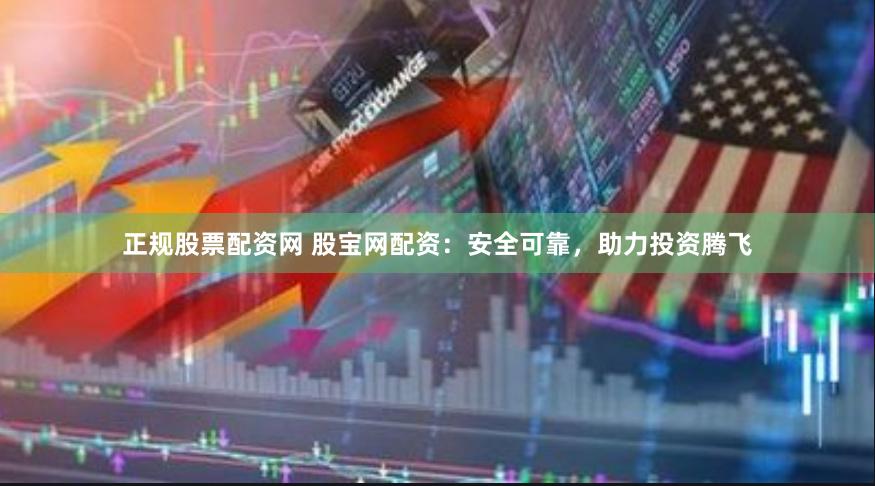 正规股票配资网 股宝网配资：安全可靠，助力投资腾飞