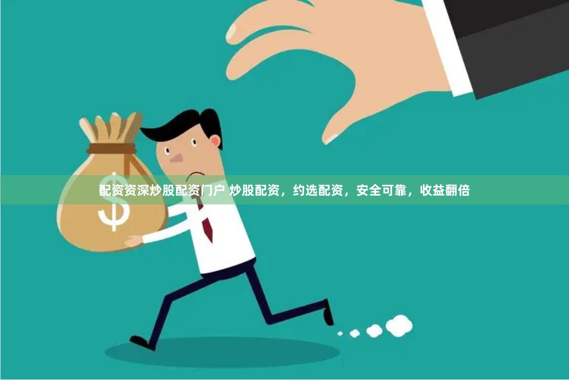 配资资深炒股配资门户 炒股配资，约选配资，安全可靠，收益翻倍