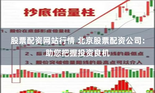 股票配资网站行情 北京股票配资公司：助您把握投资良机
