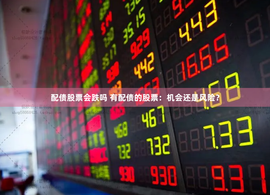 配债股票会跌吗 有配债的股票：机会还是风险？