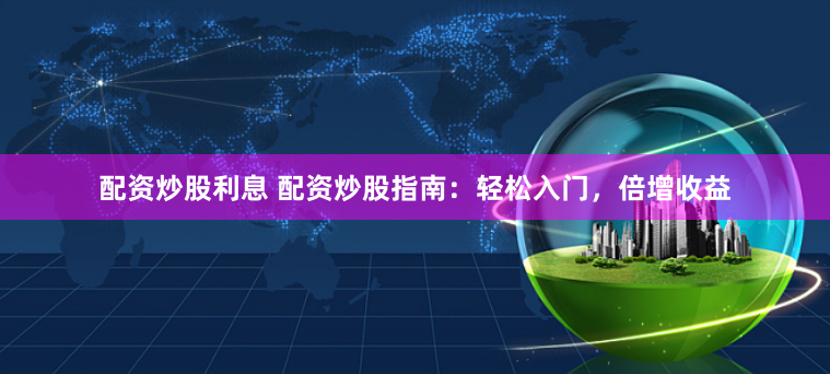 配资炒股利息 配资炒股指南：轻松入门，倍增收益