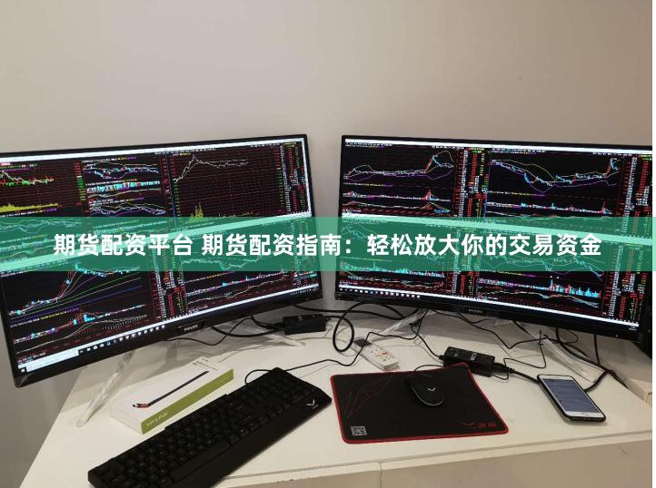 期货配资平台 期货配资指南：轻松放大你的交易资金