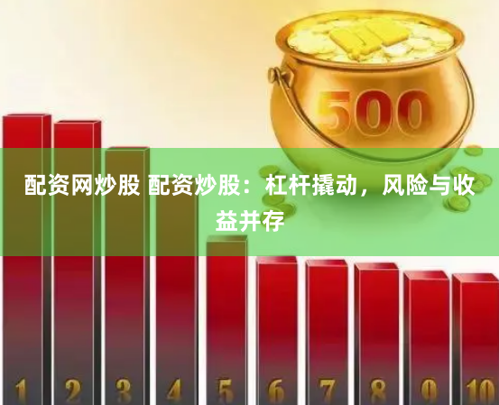 配资网炒股 配资炒股：杠杆撬动，风险与收益并存