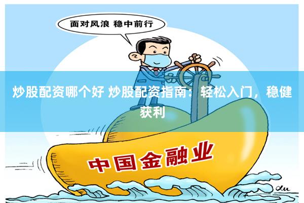 炒股配资哪个好 炒股配资指南：轻松入门，稳健获利