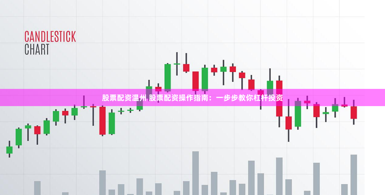 股票配资温州 股票配资操作指南：一步步教你杠杆投资
