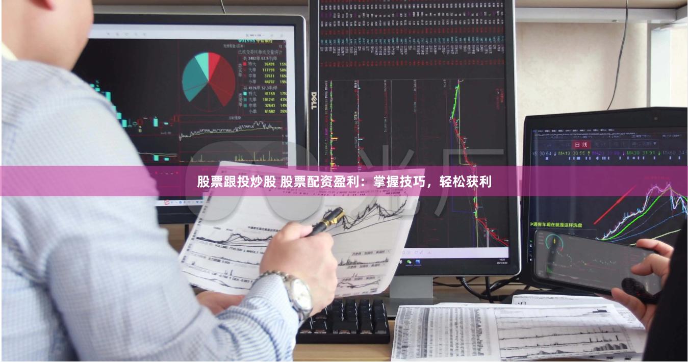 股票跟投炒股 股票配资盈利：掌握技巧，轻松获利