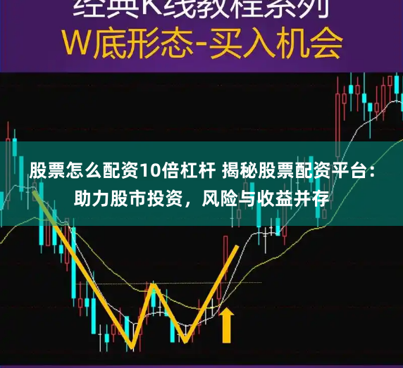 股票怎么配资10倍杠杆 揭秘股票配资平台：助力股市投资，风险与收益并存