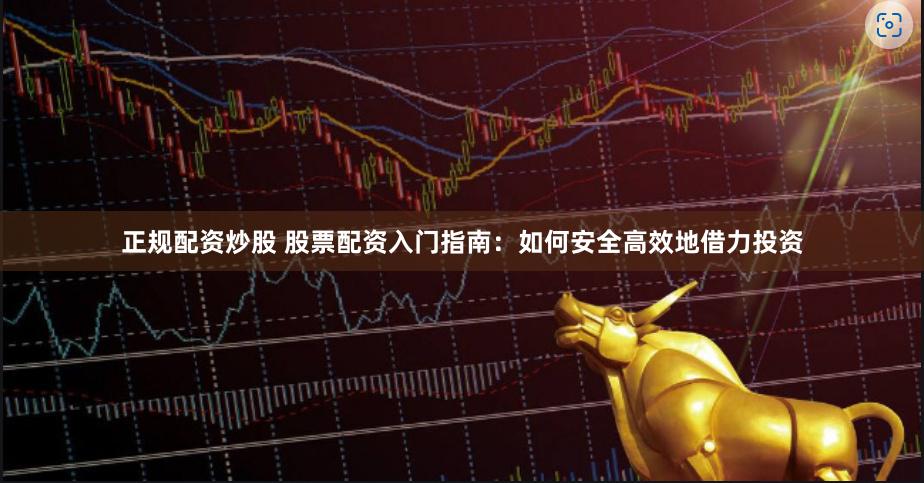 正规配资炒股 股票配资入门指南：如何安全高效地借力投资