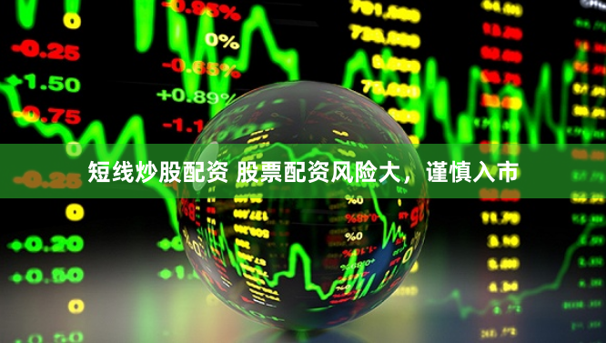 短线炒股配资 股票配资风险大，谨慎入市