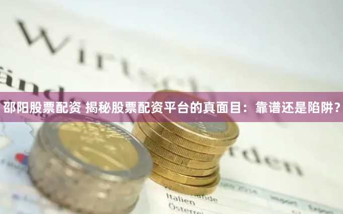 邵阳股票配资 揭秘股票配资平台的真面目：靠谱还是陷阱？
