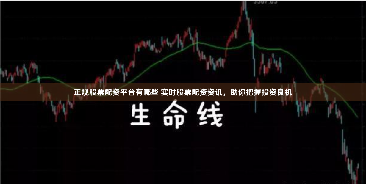 正规股票配资平台有哪些 实时股票配资资讯,助你把握投资良机