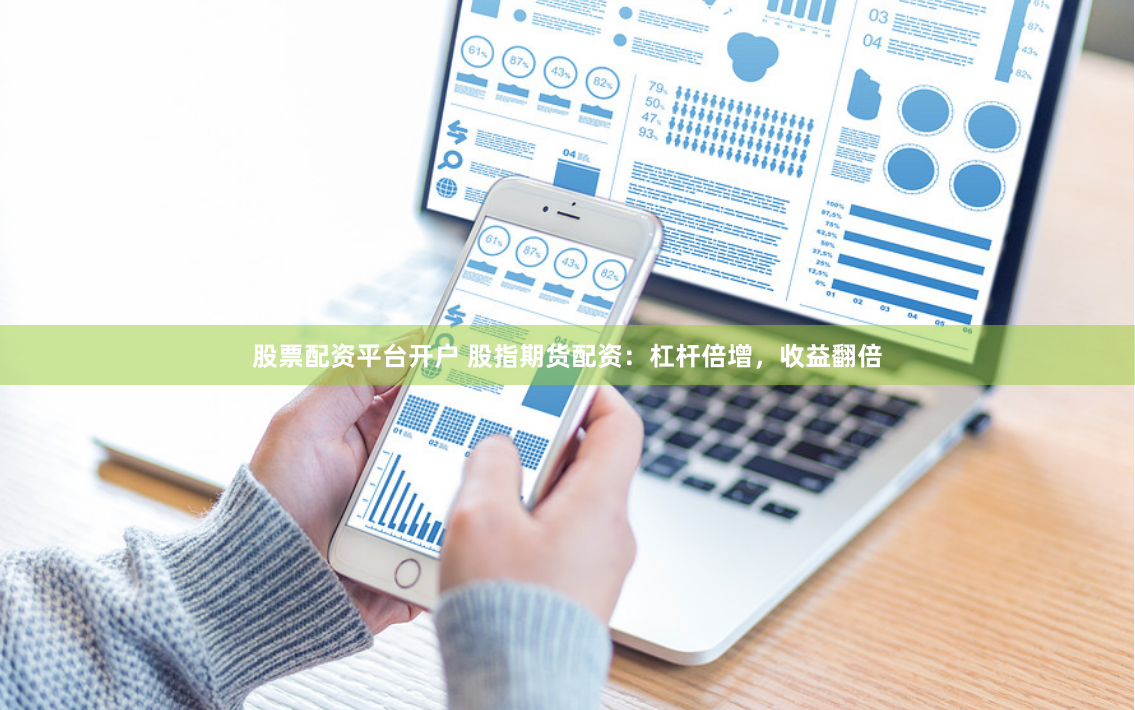 股票配资平台开户 股指期货配资：杠杆倍增，收益翻倍