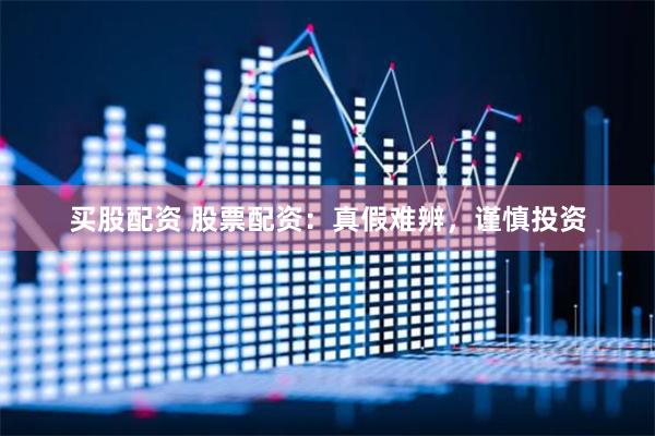 买股配资 股票配资：真假难辨，谨慎投资