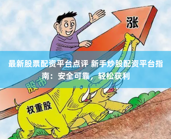 最新股票配资平台点评 新手炒股配资平台指南:安全可靠,轻松获利