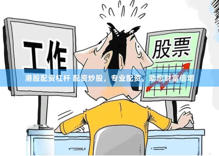 港股配资杠杆 配资炒股，专业配资，助您财富倍增