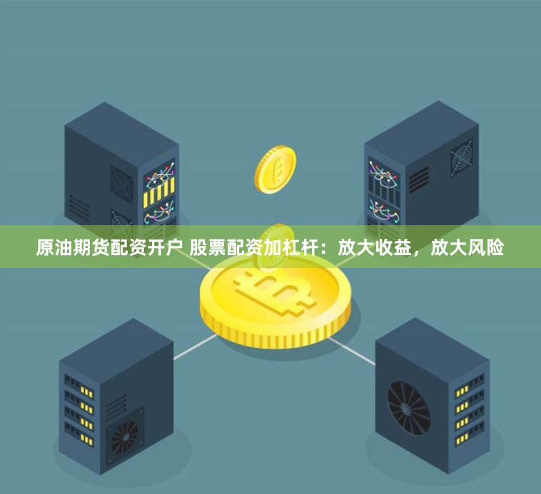 原油期货配资开户 股票配资加杠杆：放大收益，放大风险