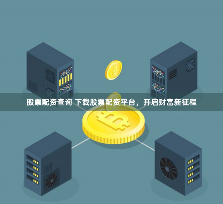 股票配资查询 下载股票配资平台，开启财富新征程