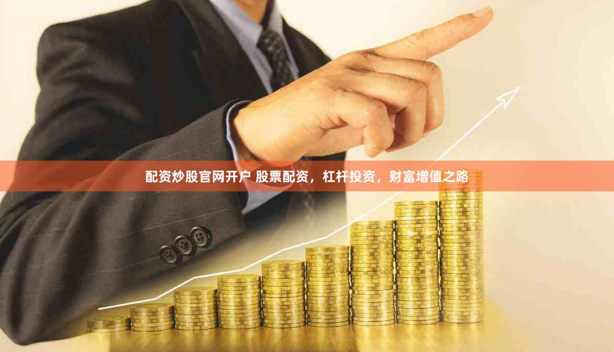 配资炒股官网开户 股票配资，杠杆投资，财富增值之路