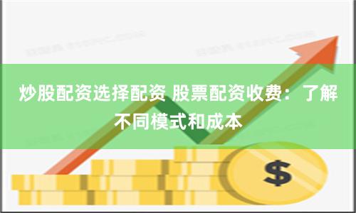 炒股配资选择配资 股票配资收费：了解不同模式和成本