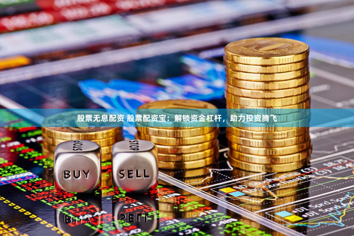 股票无息配资 股票配资宝：解锁资金杠杆，助力投资腾飞
