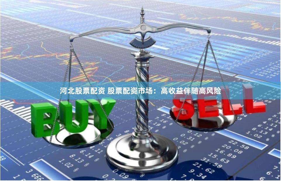河北股票配资 股票配资市场：高收益伴随高风险