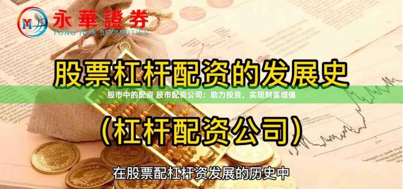 股市中的配资 股市配资公司：助力投资，实现财富增值