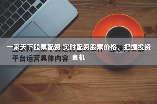 一家天下股票配资 实时配资股票价格，把握投资良机