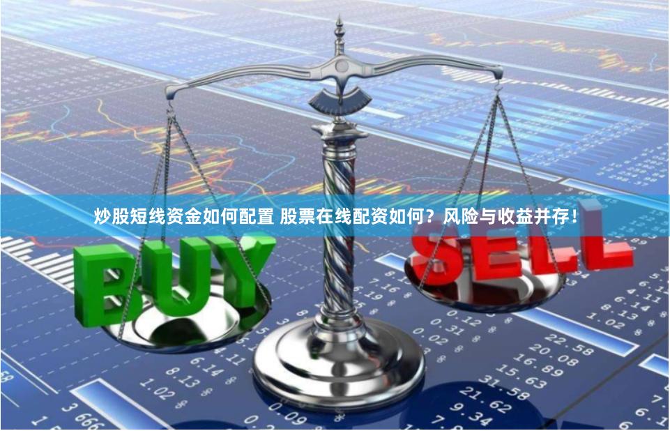 炒股短线资金如何配置 股票在线配资如何？风险与收益并存！