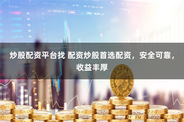 炒股配资平台找 配资炒股首选配资，安全可靠，收益丰厚