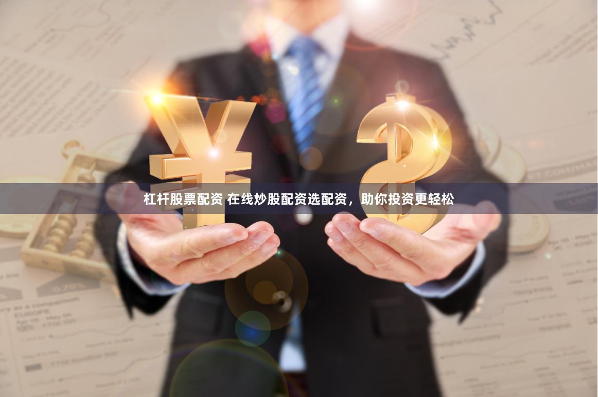 杠杆股票配资 在线炒股配资选配资，助你投资更轻松
