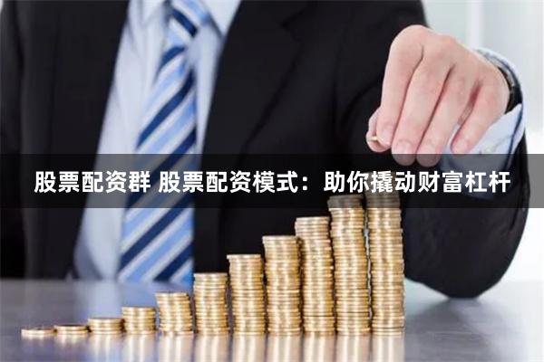 股票配资群 股票配资模式:助你撬动财富杠杆