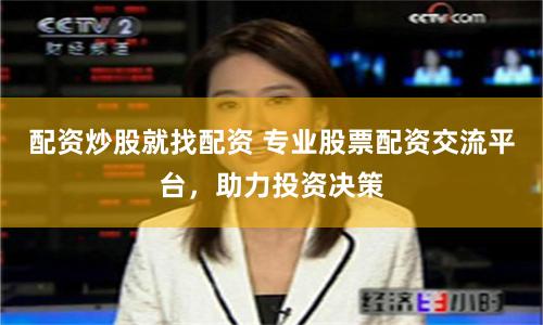 配资炒股就找配资 专业股票配资交流平台，助力投资决策