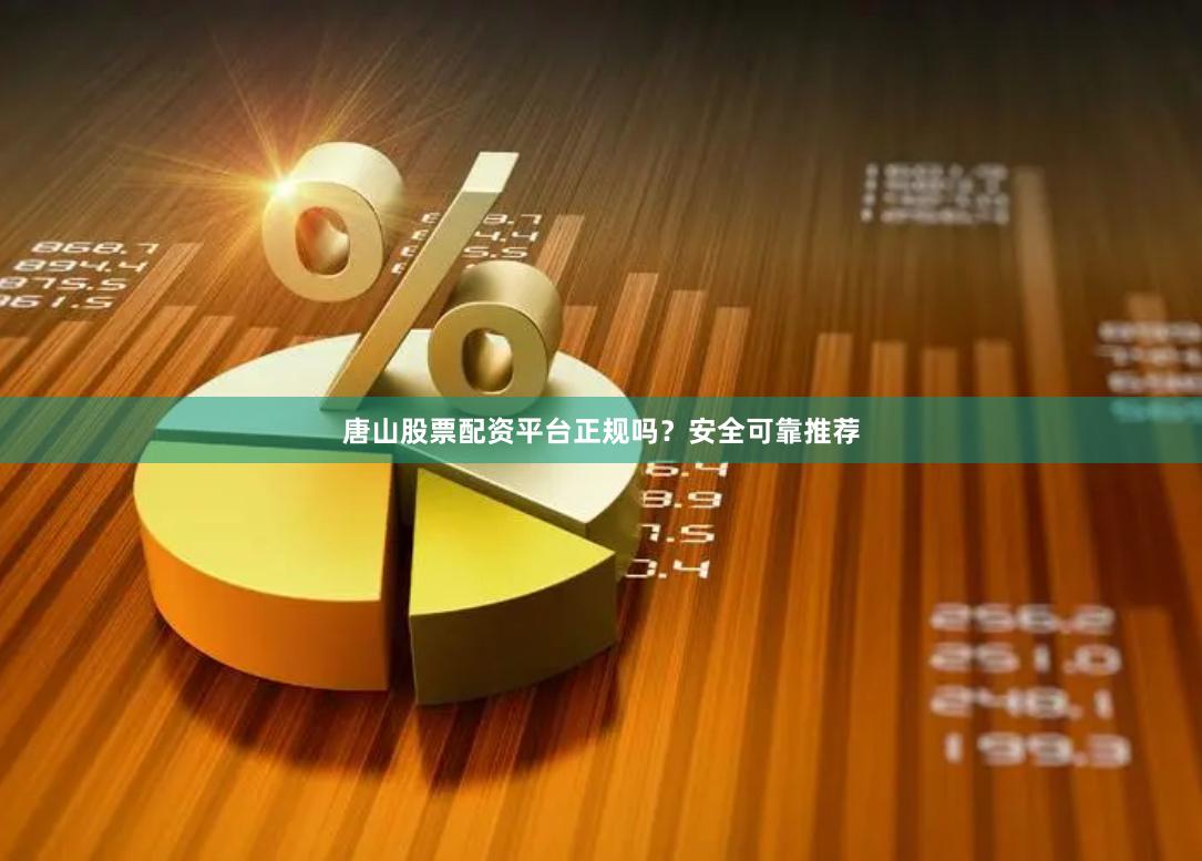 唐山股票配资平台正规吗？安全可靠推荐