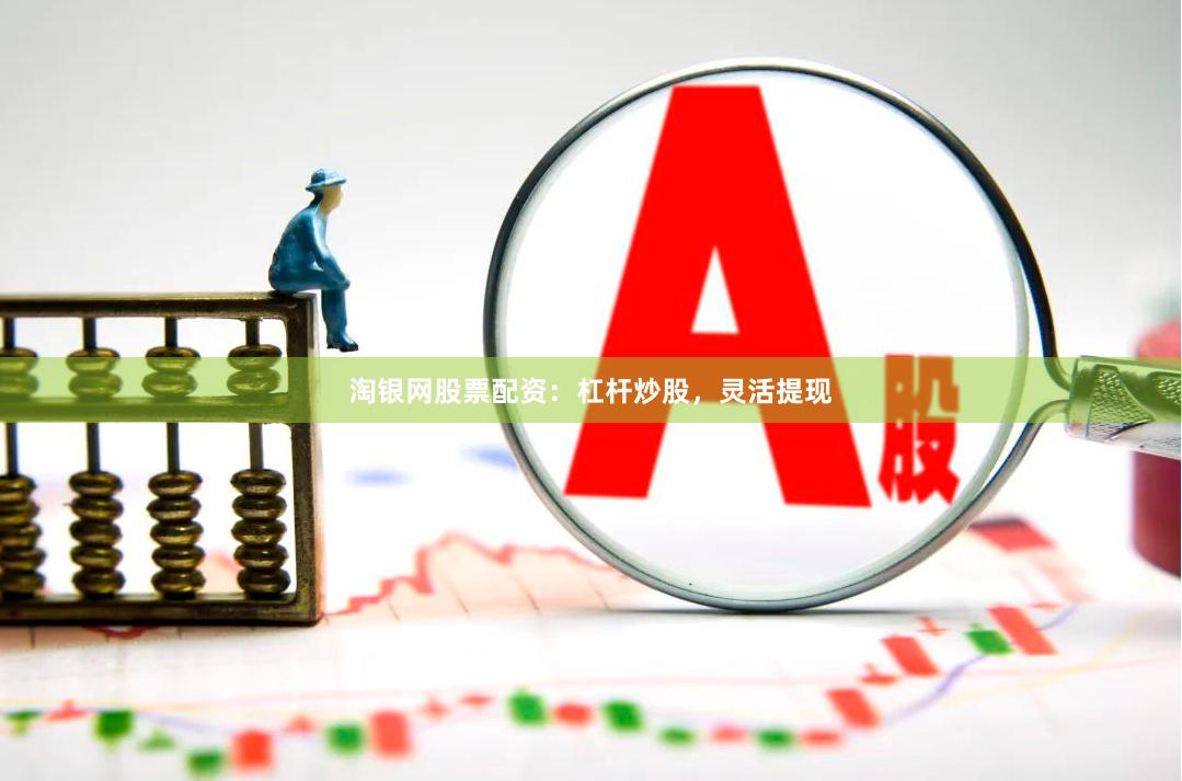 淘银网股票配资：杠杆炒股，灵活提现
