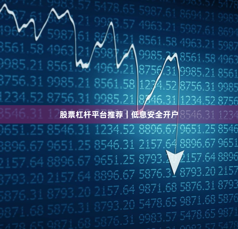 股票杠杆平台推荐｜低息安全开户