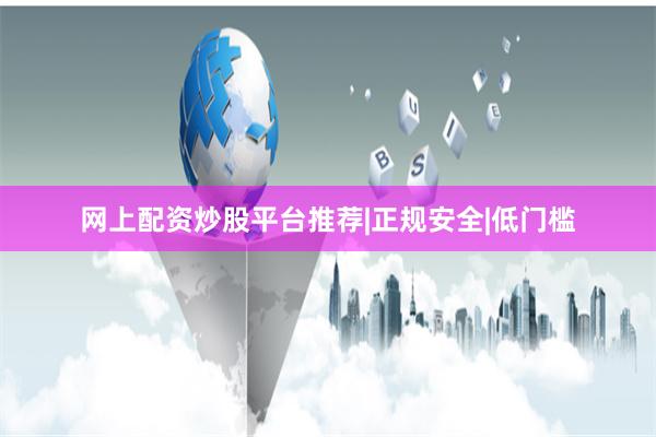 网上配资炒股平台推荐|正规安全|低门槛