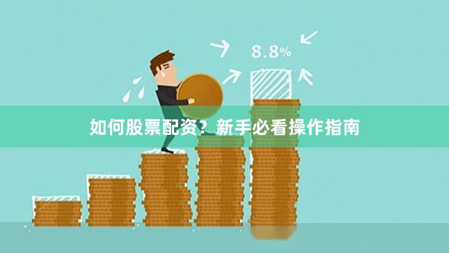 如何股票配资？新手必看操作指南
