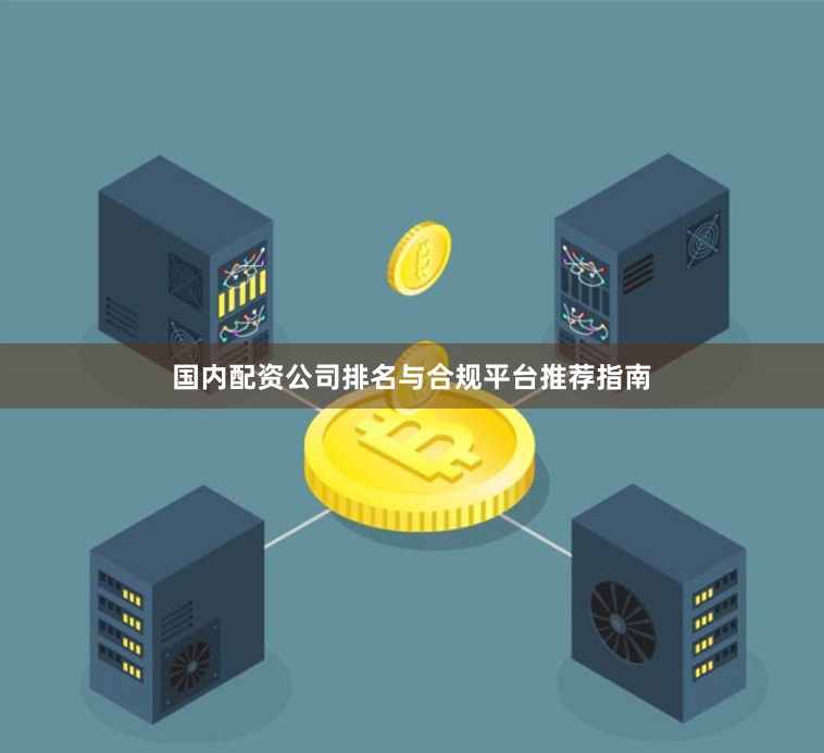 国内配资公司排名与合规平台推荐指南