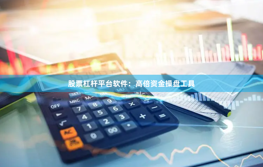 股票杠杆平台软件:高倍资金操盘工具