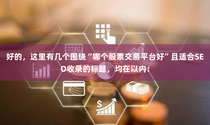 好的，这里有几个围绕“哪个股票交易平台好”且适合SEO收录的标题，均在以内：