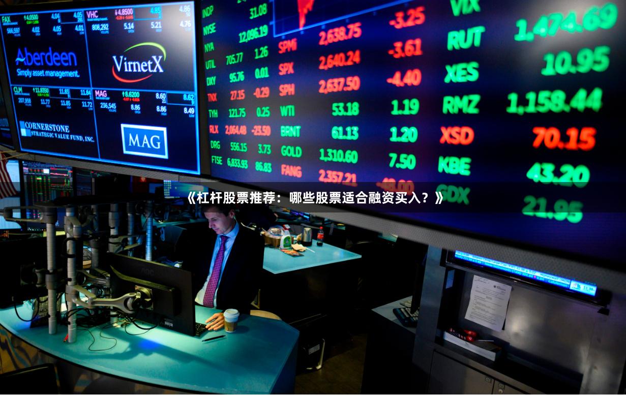 《杠杆股票推荐：哪些股票适合融资买入？》