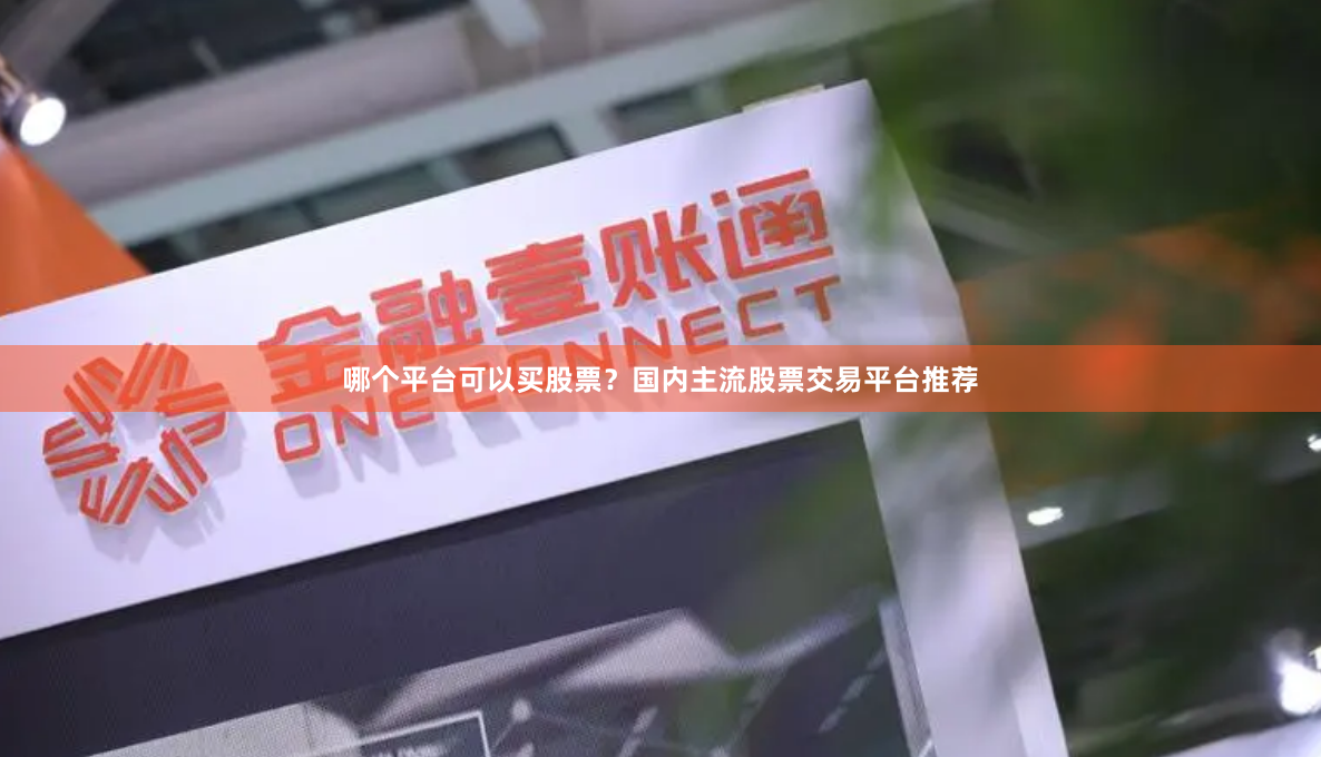 哪个平台可以买股票？国内主流股票交易平台推荐