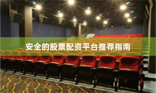 安全的股票配资平台推荐指南
