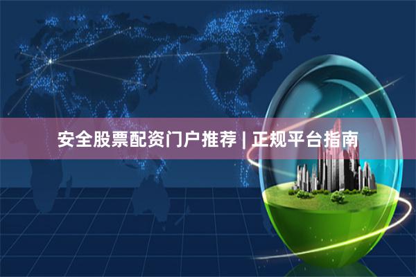 安全股票配资门户推荐 | 正规平台指南